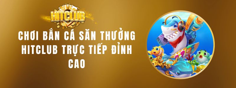 Chơi Bắn Cá Săn Thưởng Hitclub